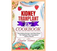 KIDNEY TRANPLANT DIET COOKBOOK: Nourishing Recipes And Meal Plans For Optimal Post-Transplant Kidney Health
