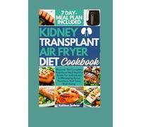 Kidney Transplant Air Fryer Diet Cookbook: Discover The Complete Nutritious And Healthy Guide For Individuals In Managing Renal Functions And Total ... Recipes For Kidney Transplant Recipient)