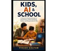Kids, AI & School: A Parent's Practical Guide to Homework, Critical Thinking, Safety, and Responsible AI Use