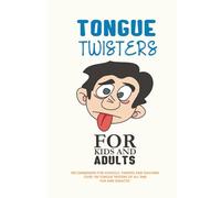 KIDS AND ADULT FUN TONGUE TWISTERS: TONGUE TWISTERS FOR KIDS AND ADULTS (CHILDREN, SCHOOL AND FAMILY)