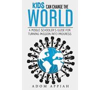 Kids Can Change The World: A middle schooler's guide for turning passion into progress