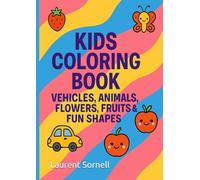 Kids Coloring Book: Vehicles, Animals, Flowers, Fruits & Fun Shapes