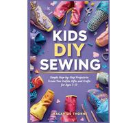 Kids DIY Sewing: Simple Step-by-Step Projects to Create Fun Outfits, Gifts, and Crafts for Ages 7-12
