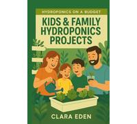 Kids & Family Hydroponics Projects: Fun & Educational Indoor Gardening for All Ages (Hydroponics on a Budget)