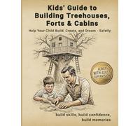 Kids’ Guide to Building Treehouses, Forts & Cabins: A Step-by-Step Outdoor Building Book for Kids (With Adult Supervision), Including Treehouses, Huts, Watchtowers, Snow Forts & Igloos