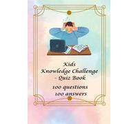 Kids Knowledge Challenge - Quiz Book: 100 Questions / 100 Answers