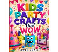 Kids Party Crafts That Wow: 50 Easy, Low-Prep Kids Party Activities and Crafts for Birthday Parties, Playdates and DIY Party Favors (Ages 4-12, Mess-Free and Budget-Friendly)