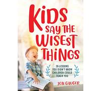Kids Say the Wisest Things: 26 Lessons You Didn't Know Children Could Teach You