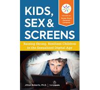 Kids, Sex & Screens: Raising Strong, Resilient Children in the Sexualized Digital Age