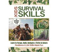 Kids’ Survival Skills: Learn to Forage, Build, Navigate & Thrive in Nature