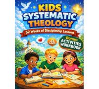 KIDS SYSTEMATIC THEOLOGY: A Clear and Engaging Guide for Young Minds to Understand God's Love and Purpose