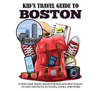 Kid's Travel Guide to Boston: A Must Have Travel Book for Kids with Best Places to Visit, Fun Facts, Activities, Games, and More!: 1 (Kids' Travel Books)