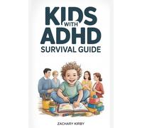 KIDS WITH ADHD SURVIVAL GUIDE: A Practical, Parent-Approved Guide to Understanding ADHD, Improving Focus, Managing Emotions, Reducing Meltdowns, and ... Child Thrive at Home, School, and in Life