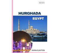 Kiera Clayton Travel Guide to Hurghada, Egypt: Experience the Best of Hurghada, from Sea to Desert