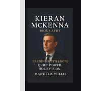 KIERAN MCKENNA BIOGRAPHY: LEADING WITH LOGIC:QUIET POWER, BOLD VISION