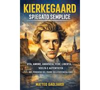 Kierkegaard spiegato semplice: Vita, amore, angoscia, fede, libertà, scelta e autenticità nel pensiero del padre dell’esistenzialismo (La Filosofia spiegata Semplice)