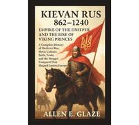 Kievan Rus 862-1240: Empire of the Dnieper and the Rise of Viking Princes: A Complete History of Medieval Rus, Slavic Culture, Faith, Trade, and the Mongol Conquest That Shaped Eastern Europe