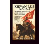 Kievan Rus 862-1240: Empire of the Dnieper and the Rise of Viking Princes: A Complete History of Medieval Rus, Slavic Culture, Faith, Trade, and the Mongol Conquest That Shaped Eastern Europe