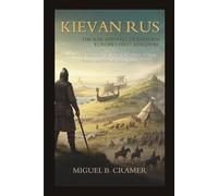 Kievan Rus: The Rise and Fall of Eastern Europe's First Kingdom: A Medieval Chronicle of Slavic Civilization, Viking Princes, and the Mongol Storm