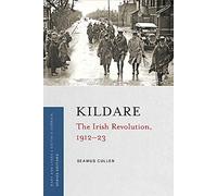 Kildare: The Irish Revolution 1912- 1923