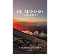 Kilimanjaro Unfiltered: The Real, Raw, Rugged Truth of Summiting the World’s Tallest Freestanding Mountain