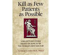 Kill as Few Patients as Possible: And Fifty-six Other Essays on How to be the World's Best Doctor
