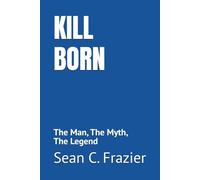 KILL BORN: The Man, The Myth, The Legend