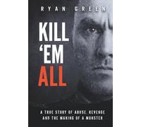 Kill 'Em All: A True Story of Abuse, Revenge and the Making of a Monster (True Crime)