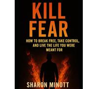 KILL FEAR:: HOW TO BREAK FREE TAkE CONTROL AND LIVE THE LIFE YOU WERE MEANT FOR