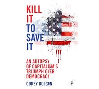 Kill it to save it: An autopsy of capitalism’s triumph over democracy
