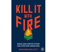 Kill It With Fire Managing Aging Computer Systems And Future Proof Modern Ones