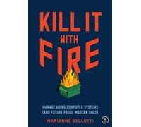 Kill It With Fire : Managing Aging Computer Systems (And Future Proof Modern Ones)