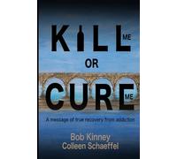 Kill Me or Cure Me: A Message of True Recovery from Addiction