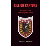 Kill or Capture: The CIA, MACV and the Phoenix Program in Vietnam (Those Who Served)