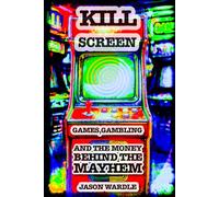 Kill Screen: Games, Gambling and the Money Behind the Mayhem (The Myths and the Machine)