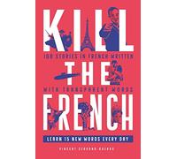Kill The French: 100 stories in French written with transparent words (Kill The Language)