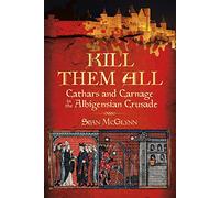 Kill Them All : Cathars and Carnage in the Albigensian Crusade