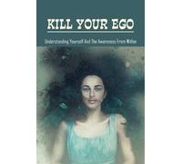 Kill Your Ego: Understanding Yourself & The Awareness From Within: The Self