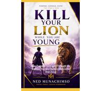 KILL YOUR LION WHILE YOU ARE YOUNG: How Purpose Is Forged Through the Battles You Win Before Anyone Is Watching