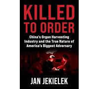 Killed to Order: China's Organ Harvesting Industry and the True Nature of America's Biggest Adversary