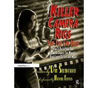 Killer Camera Rigs That You Can Build: How to Build Your Own Camera Cranes, Car Mounts, Stabilizers, Dollies, and More!