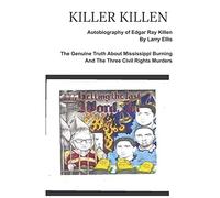 KILLER KILLEN And The Genuine Truth About Mississippi Burning and the Three Civil Rights Murders: The Autobiography of Edgar Ray Killen Written by Larry Ellis