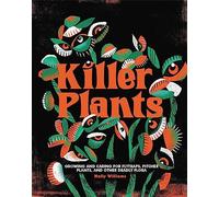 Killer Plants: Growing and Caring for Flytraps, Pitcher Plants, and Other Deadly Flora