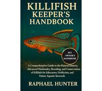 KILLIFISH KEEPER'S HANDBOOK: A Comprehensive Guide to the Natural History, Advanced Husbandry, Breeding, and Conservation of Killifish for Educators, Hobbyists, and Future Aquatic Stewards