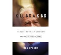 Killing a King: The Assassination of Yitzhak Rabin and the Remaking of Israel