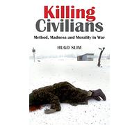 Killing Civilians: Method, Madness and Morality in War