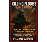 Killing Floor 3 Game Guide: Survive the Chaos with Strategy & Precision: An Unofficial Companion to the Dark World of Zed-Slaying