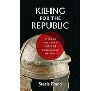 Killing for the Republic - Citizen-Soldiers and the Roman Way of War