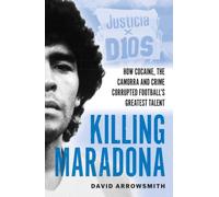 Killing Maradona : How cocaine, the Camora, cartels and crime corrupted football's greatest talent