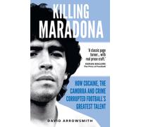 Killing Maradona : How cocaine, the Camorra, cartels and crime corrupted football's greatest talent